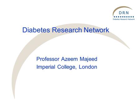 Diabetes Research Network Professor Azeem Majeed Imperial College, London.