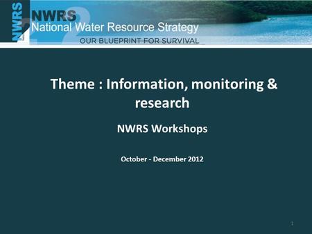 Theme : Information, monitoring & research NWRS Workshops October - December 2012 1.