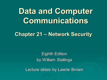 Data and Computer Communications Eighth Edition by William Stallings Lecture slides by Lawrie Brown Chapter 21 – Network Security.