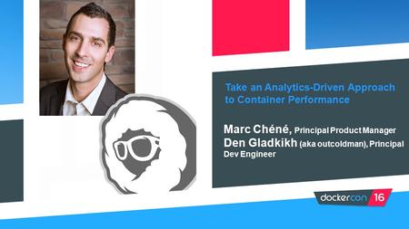 Take an Analytics-Driven Approach to Container Performance Marc Chéné, Principal Product Manager Den Gladkikh (aka outcoldman), Principal Dev Engineer.
