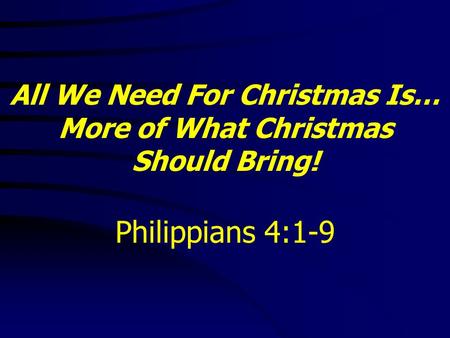 All We Need For Christmas Is… More of What Christmas Should Bring! Philippians 4:1-9.