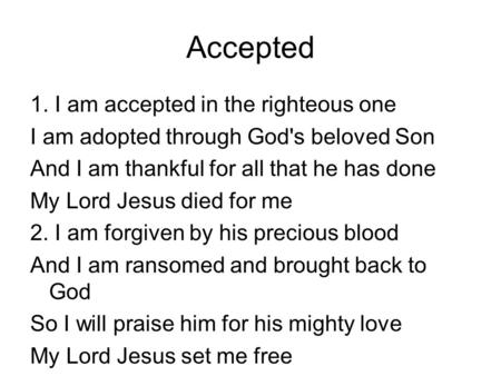 Accepted 1. I am accepted in the righteous one