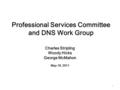 1 Professional Services Committee and DNS Work Group Charles Stripling Woody Hicks George McMahon May 18, 2011.