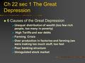 Ch 22 sec 1 The Great Depression 6 Causes of the Great Depression Unequal distribution of wealth (too few rich people, too many in poverty) High Tariffs.