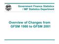 1 Government Finance Statistics / IMF Statistics Department Overview of Changes from GFSM 1986 to GFSM 2001.