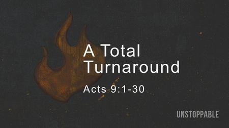A Total Turnaround Acts 9:1-30. Acts 9 The gospel provides: A new perspective (1-9).