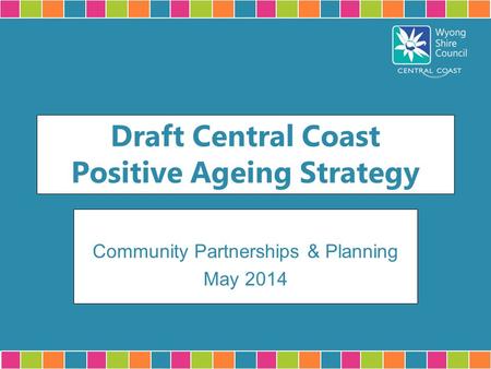 Draft Central Coast Positive Ageing Strategy Community Partnerships & Planning May 2014.