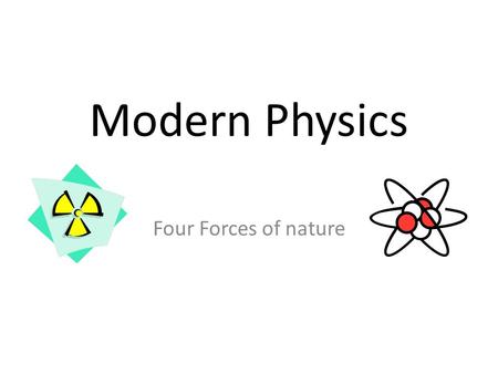 Modern Physics Four Forces of nature. Scientists describe all of nature with only four forces. Gravitational force Weak Nuclear force Electromagnetic.