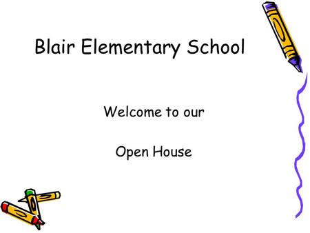 Blair Elementary School Welcome to our Open House.