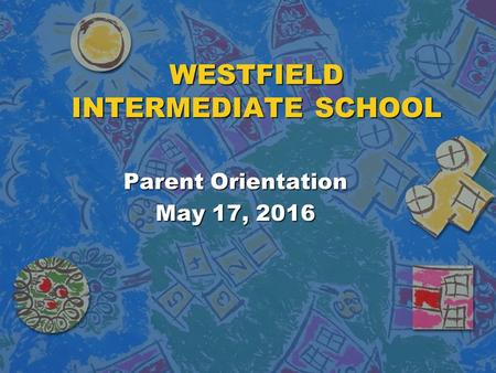 WESTFIELD INTERMEDIATE SCHOOL Parent Orientation May 17, 2016.