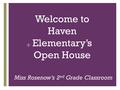 + Welcome to Haven Elementary’s Open House Miss Rosenow’s 2 nd Grade Classroom.