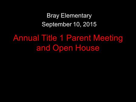 Annual Title 1 Parent Meeting and Open House Bray Elementary September 10, 2015.