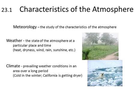 23.1 Characteristics of the Atmosphere Meteorology – the study of the characteristics of the atmosphere Weather - the state of the atmosphere at a particular.