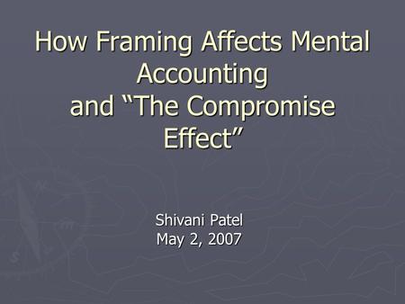 How Framing Affects Mental Accounting and “The Compromise Effect” Shivani Patel May 2, 2007.
