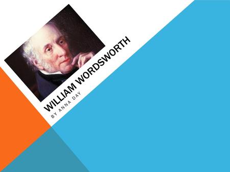 WILLIAM WORDSWORTH BY ANNA DAY. EARLY LIFE  Born April 7 th, 1770 in Cockermouth, Cumberland  Parents- John and Anne Wordsworth  Father= rent collector.
