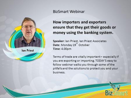 BizSmart Webinar How importers and exporters ensure that they get their goods or money using the banking system. Speaker: Ian Priest, Ian Priest Associates.