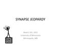 SYNAPSE JEOPARDY BrainU 101, 2015 University of Minnesota Minneapolis, MN.