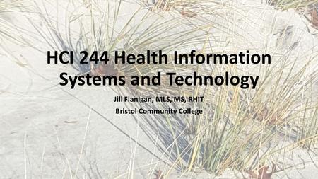 Jill Flanigan, MLS, MS, RHIT Bristol Community College HCI 244 Health Information Systems and Technology.