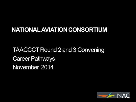 NATIONAL AVIATION CONSORTIUM TAACCCT Round 2 and 3 Convening Career Pathways November 2014.