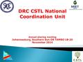 DRC CSTL National Coordination Unit Annual sharing meeting Johannesburg, Southern Sun OR TAMBO 18-20 November 2014.