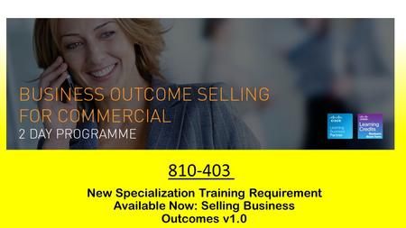 New Specialization Training Requirement Available Now: Selling Business Outcomes v1.0 810-403.