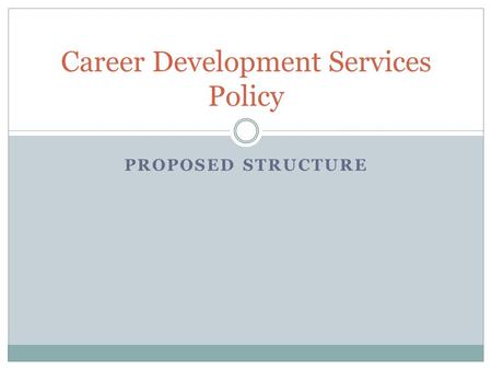 PROPOSED STRUCTURE Career Development Services Policy.