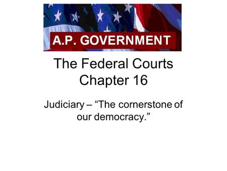 The Federal Courts Chapter 16 Judiciary – “The cornerstone of our democracy.”