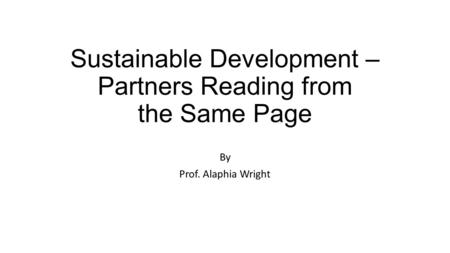 Sustainable Development – Partners Reading from the Same Page By Prof. Alaphia Wright.