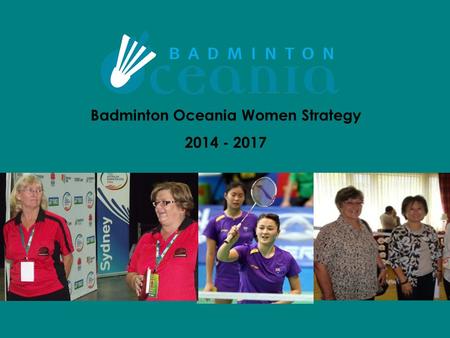 Badminton Oceania Women Strategy 2014 - 2017. OUR FOCUS LEADERSHIP EDUCATION AND TRAINING NETWORKING AND COMMUNICATION BADMINTON OCEANIA WOMEN STRATEGY.
