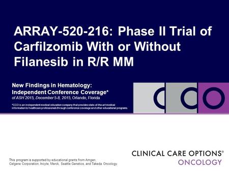 New Findings in Hematology: Independent Conference Coverage* of ASH 2015, December 5-8, 2015, Orlando, Florida ARRAY-520-216: Phase II Trial of Carfilzomib.