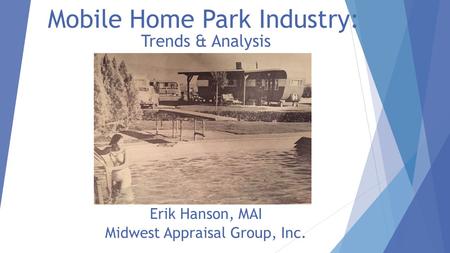 Mobile Home Park Industry: Trends & Analysis Erik Hanson, MAI Midwest Appraisal Group, Inc.