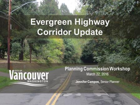 Evergreen Highway Corridor Update Planning Commission Workshop March 22, 2016 Jennifer Campos, Senior Planner.