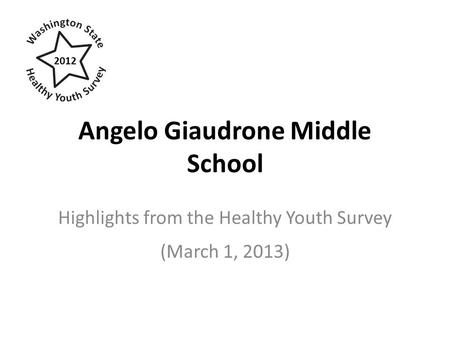 Angelo Giaudrone Middle School Highlights from the Healthy Youth Survey (March 1, 2013) 2012.