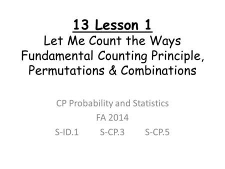 13 Lesson 1 Let Me Count the Ways Fundamental Counting Principle, Permutations & Combinations CP Probability and Statistics FA 2014 S-ID.1S-CP.3S-CP.5.