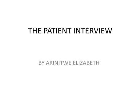 THE PATIENT INTERVIEW BY ARINITWE ELIZABETH. Patient interview The nursing assessment interview is more holistic in nature and includes information about.