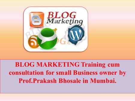 BLOG MARKETING Training cum consultation for small Business owner by Prof.Prakash Bhosale in Mumbai.