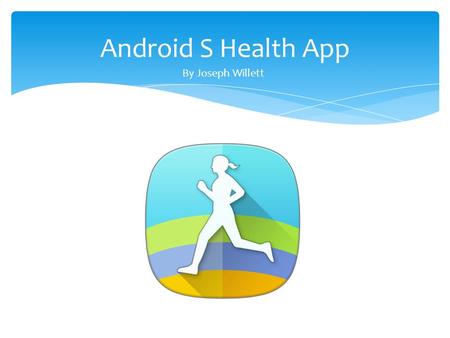 Android S Health App By Joseph Willett. Tracks many of your lifestyle behaviors Allows you to input specific goals to make it more personal Has programs.