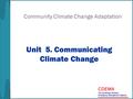 Community Climate Change Adaptation Unit 5. Communicating Climate Change.