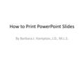 How to Print PowerPoint Slides By Barbara J. Hampton, J.D., M.L.S.