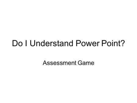 Do I Understand Power Point? Assessment Game. Question 1 What is Power Point?