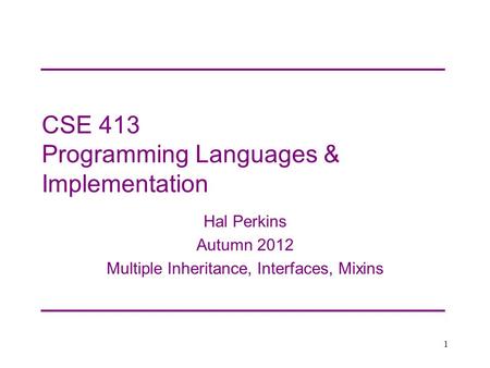 CSE 413 Programming Languages & Implementation Hal Perkins Autumn 2012 Multiple Inheritance, Interfaces, Mixins 1.