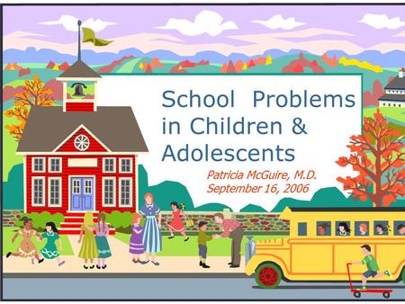 School Problems in Children & Adolescents Patricia McGuire, M.D. September 16, 2006.