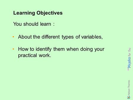 About the different types of variables, How to identify them when doing your practical work. Learning Objectives You should learn :