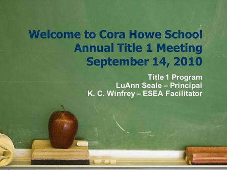 Welcome to Cora Howe School Annual Title 1 Meeting September 14, 2010 Title 1 Program LuAnn Seale – Principal K. C. Winfrey – ESEA Facilitator.