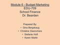 Module 6 - Budget Marketing EDU-709 School Finance Dr. Bearden Prepared By: Gina Bergskaug Christine Desrochers Stefanie Hoft Karen Martin.