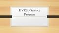 HVRSD Science Program. Please scroll through this powerpoint to view the different science pathways along with the math requirements for each course.