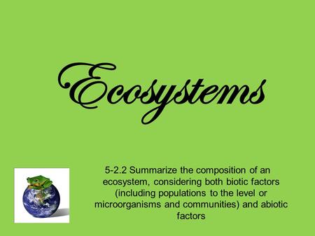 Ecosystems 5-2.2 Summarize the composition of an ecosystem, considering both biotic factors (including populations to the level or microorganisms and communities)
