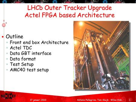 LHCb Outer Tracker Upgrade Actel FPGA based Architecture 117 januari 2013 Outline ◦ Front end box Architecture ◦ Actel TDC ◦ Data GBT interface ◦ Data.