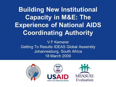 Building New Institutional Capacity in M&E: The Experience of National AIDS Coordinating Authority V F Kemerer Getting To Results IDEAS Global Assembly.