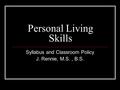 Personal Living Skills Syllabus and Classroom Policy J. Rennie, M.S., B.S.